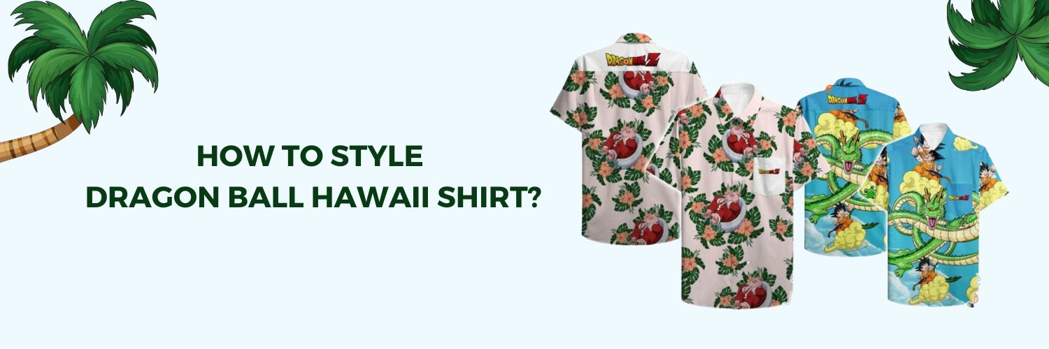 How to style Dragon Ball Hawaii Shirt