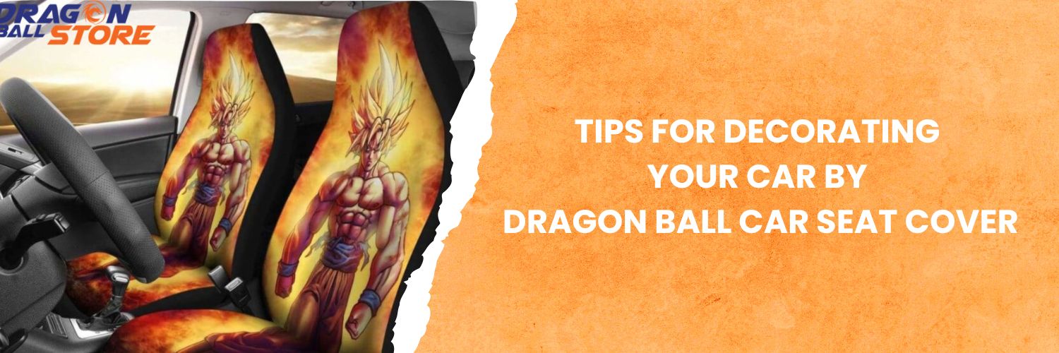 Tips for decorating your car by Dragon Ball Car Seat Cover