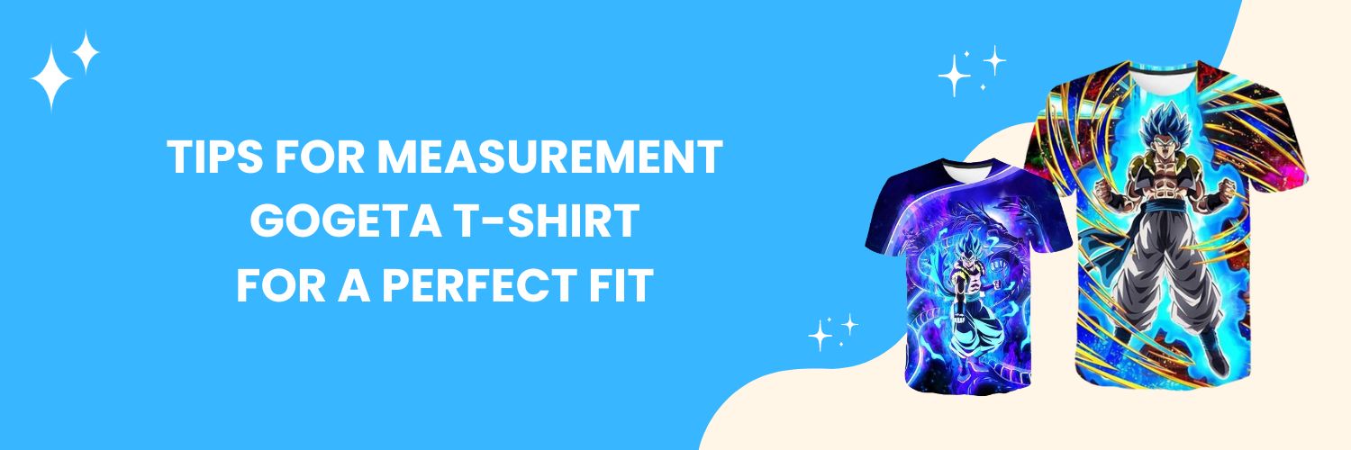 Tips for measurement Gogeta T-Shirt for a perfect fit