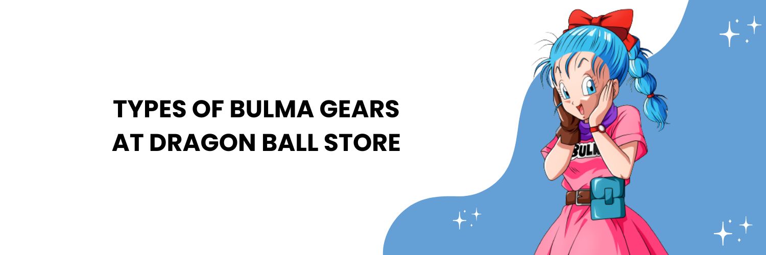 Types of Bulma gears at Dragon Ball Store