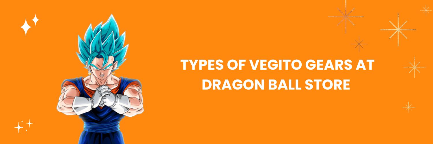 Types of Vegito gears at Dragon Ball Store