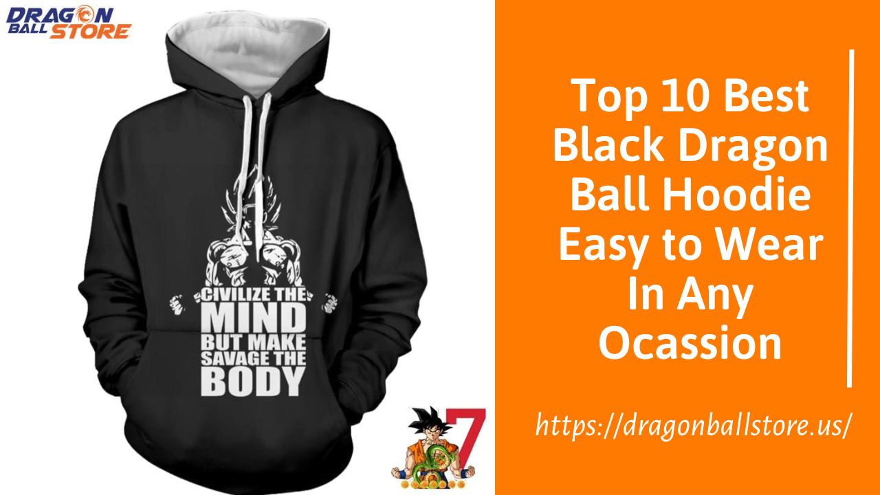 Top 10 Best Black Dragon Ball Hoodie Easy to Wear In Any Ocassion
