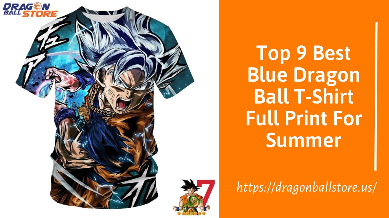 Top 9 Best Blue Dragon Ball T-Shirt Full Print For Summer