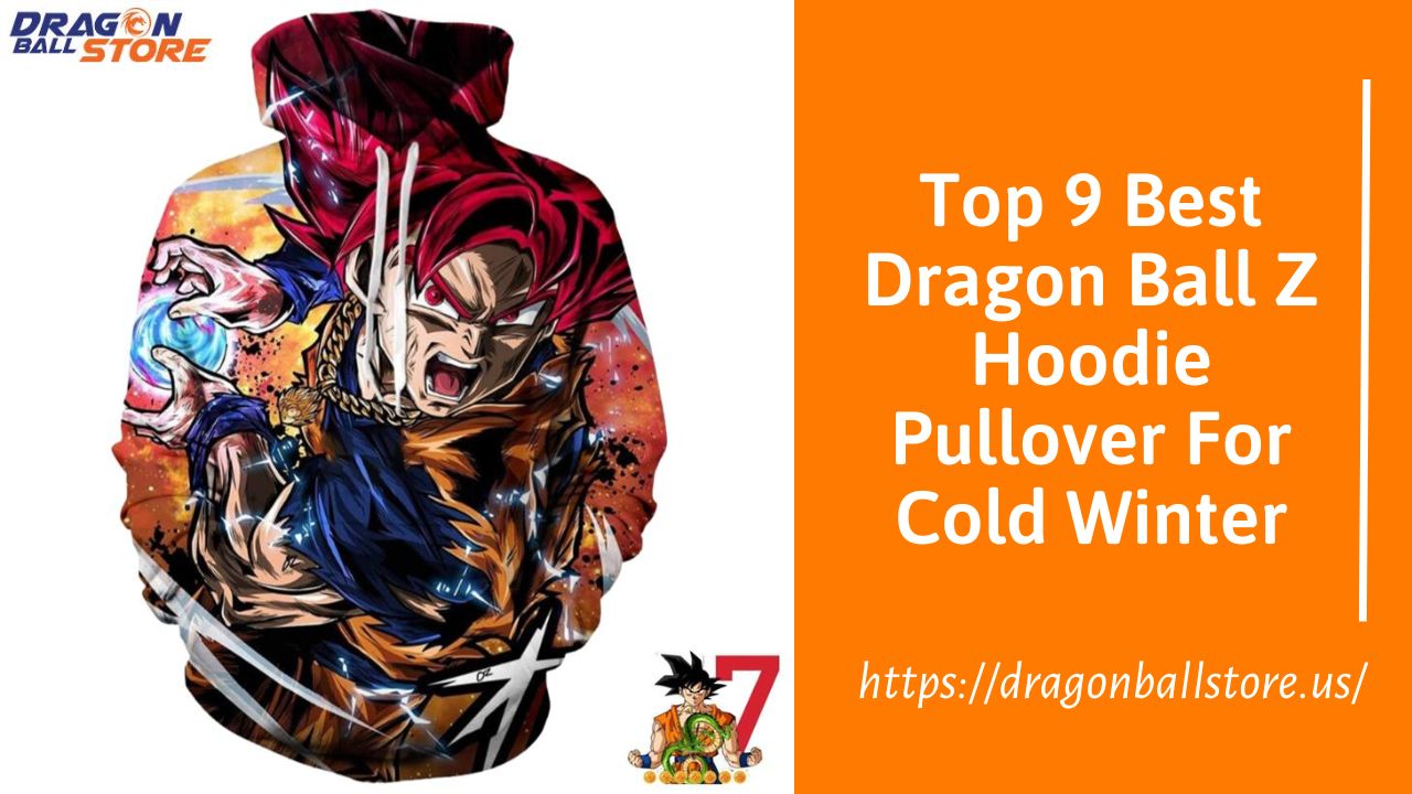 Top 9 Best Dragon Ball Z Hoodie Pullover For Cold Winter