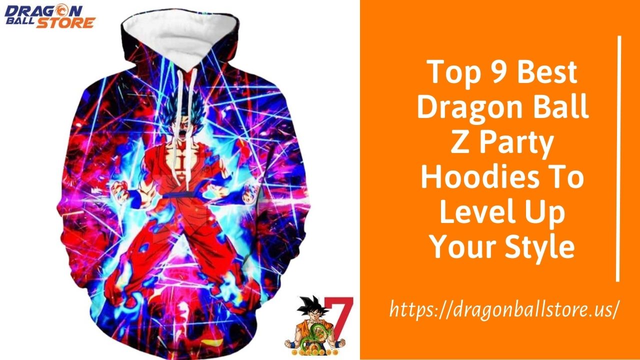 Top 9 Best Dragon Ball Z Party Hoodies To Level Up Your Style