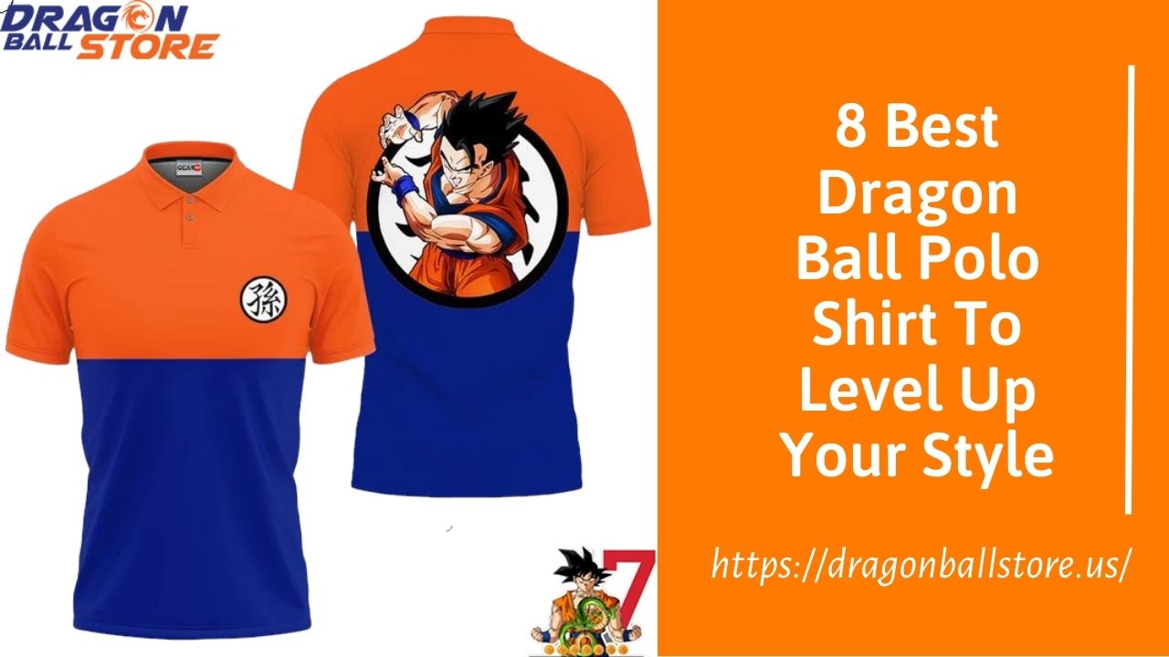 8 Best Dragon Ball Polo Shirt To Level Up Your Style