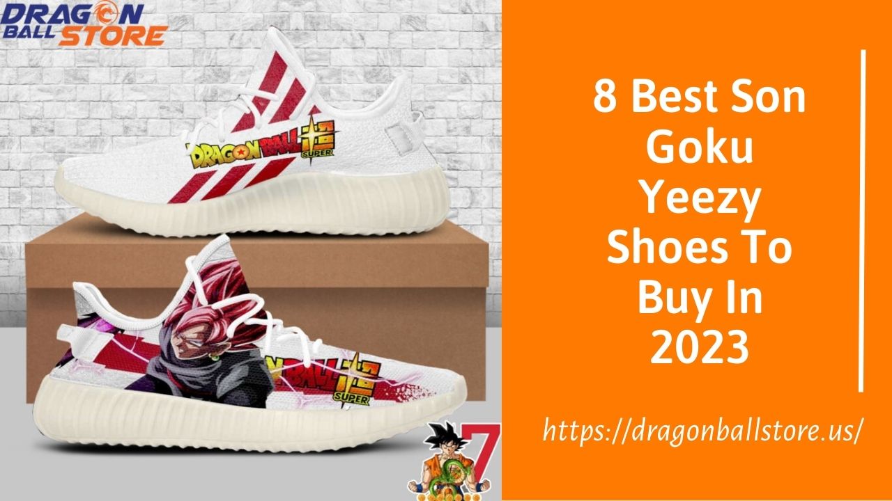 8 Best Son Goku Yeezy Shoes To Buy In 2023